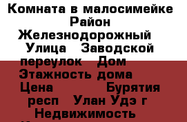 Комната в малосимейке › Район ­ Железнодорожный › Улица ­ Заводской переулок › Дом ­ 10 › Этажность дома ­ 4 › Цена ­ 5 000 - Бурятия респ., Улан-Удэ г. Недвижимость » Квартиры аренда   . Бурятия респ.,Улан-Удэ г.